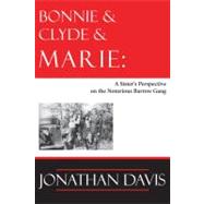 Bonnie and Clyde and Marie : A Sister's Perspective on the Notorious Barrow Gang by Davis, Jonathan, 9781936205127