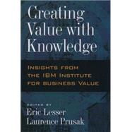 Creating Value with Knowledge Insights from the IBM Institute for Business Value by Lesser, Eric; Prusak, Laurence, 9780195165128