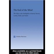 The End of the Mind: The Edge of the Intelligible in Hardy, Stevens, Larking, Plath, and Gluck by Harrison,DeSales, 9780415865128