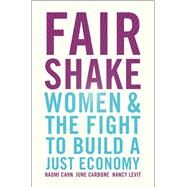 Fair Shake Women and the Fight to Build a Just Economy by Cahn, Naomi; Carbone, June; Levit, Nancy, 9781982115128