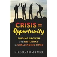 Crisis = Opportunity Finding growth and resilience in challenging times by Pellegrino, Michael, 9798350925128