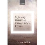Reframing Catholic Theological Ethics by Selling, Joseph A., 9780198815129