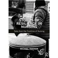 Stories of Resilience in Nursing by Traynor, Michael, 9781138485129