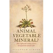 Animal, Vegetable, Mineral? How eighteenth-century science disrupted the natural order by Gibson, Susannah, 9780198705130