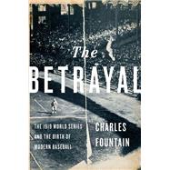 The Betrayal The 1919 World Series and the Birth of Modern Baseball by Fountain, Charles, 9780199795130