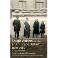 South Asians and the Shaping of Britain, 1870-1950 A Sourcebook by Ranasinha, Ruvani; Ahmed, Rehana; Mukherjee, Sumita; Stadtler, Florian, 9780719085130
