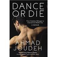 Dance or Die From Stateless Refugee to International Ballet Star A MEMOIR by Joudeh, Ahmad, 9781623545130