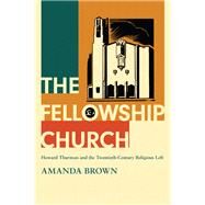 The Fellowship Church Howard Thurman and the Twentieth-Century Religious Left by Brown, Amanda, 9780197565131