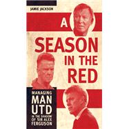 A Season in the Red Managing Man UTD in the shadow of Sir Alex Ferguson by Jackson, Jamie, 9781781315132