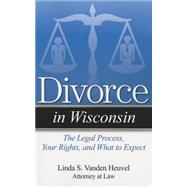 Divorce in Wisconsin The Legal Process, Your Rights, and What to Expect by Vanden Heuvel, Linda S., 9781940495132
