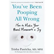 You've Been Pooping All Wrong How to Make Your Bowel Movements a Joy by Pasricha, Trisha, 9780593855133
