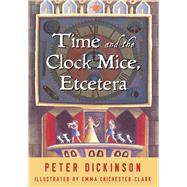 Time and the Clock Mice, Etcetera by Dickinson, Peter; Chichester-Clark, Emma, 9781504025133