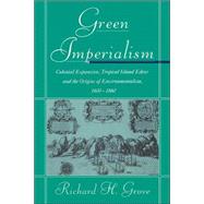 Green Imperialism: Colonial Expansion, Tropical Island Edens and the Origins of Environmentalism, 1600–1860 by Richard H. Grove, 9780521565134