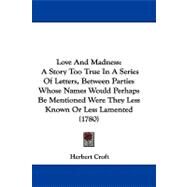 Love and Madness: A Story Too True in a Series of Letters, Between Parties Whose Names Would Perhaps Be Mentioned Were They Less Known or Less Lamented by Croft, Herbert, 9781104435134