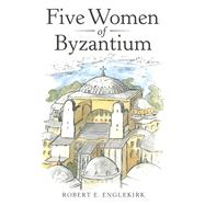 Five Women of Byzantium by Englekirk, Robert E., 9781480885134