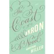 The Coast of Akron A Novel by Miller, Adrienne, 9780312425135