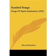 Symbol Songs : Songs of Spirit Intimation (1916) by Richardson, Mary, 9780548905135