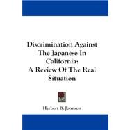 Discrimination Against the Japanese in California : A Review of the Real Situation by Johnson, Herbert B., 9781432665135