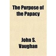 The Purpose of the Papacy by Vaughan, John S., 9781443245135