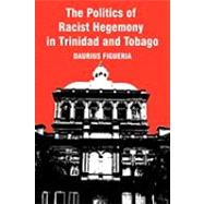 The Politics of Racist Hegemony in Trinidad and Tobago by Figueira, Daurius, 9781450245135