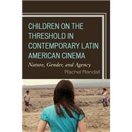 Children on the Threshold in Contemporary Latin American Cinema Nature, Gender, and Agency by Randall, Rachel, 9781498555135