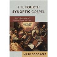 The Fourth Synoptic Gospel John�s Knowledge of Matthew, Mark, and Luke by Mark Goodacre, 9780802875136