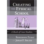 Creating the Ethical School : A Book of Case Studies by ZUBAY, BONGSOON; Soltis, Jonas F.; Nash, Robert J., 9780807745137