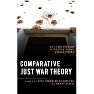 Comparative Just War Theory An Introduction to International Perspectives by Cordeiro-rodrigues, Luis; Singh, Danny; Bellamy, Alex J., 9781538125137