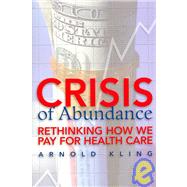 Crisis of Abundance Rethinking How We Pay for Health Care by Kling, Arnold, 9781933995137