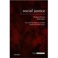 Social Justice The Moral Foundations of Public Health and Health Policy by Powers, Madison; Faden, Ruth, 9780195375138