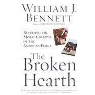 The Broken Hearth Reversing the Moral Collapse of the American Family by BENNETT, WILLIAM J., 9780767905138