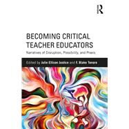 Becoming Critical Teacher Educators: Narratives of Disruption, Possibility, and Praxis by Justice; Julie Ellison, 9781138225138