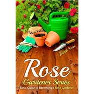 Basic Guide to Becoming a Rose Gardener by Rosa, Joseph, 9781508415138