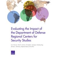 Evaluating the Impact of the Department of Defense Regional Centers for Security Studies by Hanauer, Larry; Johnson, Stuart E.; Springer, Christopher; Feng, Chaoling; McNerney, Michael J.; Pezard, Stephanie; Efron, Shira, 9780833085139