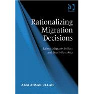 Rationalizing Migration Decisions: Labour Migrants in East and South-East Asia by Ullah,A K M Ahsan, 9781409405139