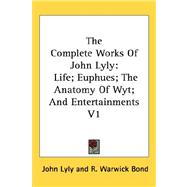 The Complete Works of John Lyly: Life; Euphues; the Anatomy of Wyt; and Entertainments by Lyly, John, 9781432625139