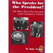 Who Speaks for the President? : The White House Press Secretary from Cleveland to Clinton by Nelson, W. Dale, 9780815605140