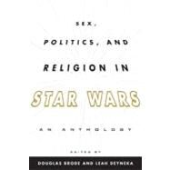 Sex, Politics, and Religion in Star Wars An Anthology by Brode, Douglas; Deyneka, Leah, 9780810885141