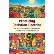 Practicing Christian Doctrine: An Introduction to Thinking and Living Theologically by Jones, Beth Felker, 9781540965141