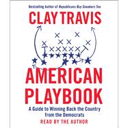 American Playbook A Guide to Winning Back the Country from the Democrats by Travis, Clay; Travis, Clay, 9781797165141