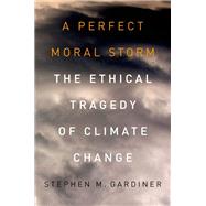A Perfect Moral Storm The Ethical Tragedy of Climate Change by Gardiner, Stephen M., 9780199985142