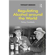 Regulating Alcohol around the World: Policy Cocktails by Bergin,Tiffany, 9781138255142