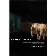 Animal Rites : American Culture, the Discourse of Species, and Posthumanist Theory by Wolfe, Cary, 9780226905143