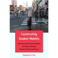 Constructing Student Mobility How Universities Recruit Students and Shape Pathways between Berkeley and Seoul by Kim, Stephanie K., 9780262545143