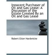 Innocent Purchaser of Oil and Gas Lease : A Discussion of the Estate Created by an Oil and Gas Lease by Hardwicke, Robert Etter, 9780554695143