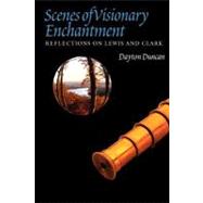 Scenes of Visionary Enchantment : Reflections on Lewis and Clark by Duncan, Dayton, 9780803245143