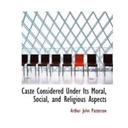 Caste Considered Under Its Moral, Social, and Religious Aspects by Patterson, Arthur John, 9780554685144