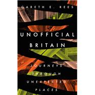 Unofficial Britain Journeys Through Unexpected Places by Rees, Gareth E., 9781783965144
