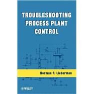Troubleshooting Process Plant Control by Lieberman, Norman P., 9780470425145