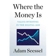 Where the Money Is Value Investing in the Digital Age by Seessel, Adam, 9781982185145